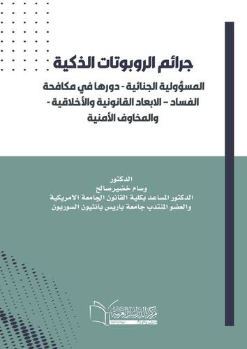 جرائم الروبوتات الذكية والمخاوف الأمنية المسؤولية الجنائية -دورها في مكافحة الفساد – الابعاد القانونية والأخلاقية