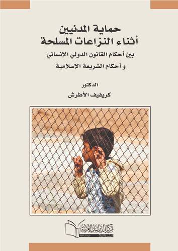 حماية المدنيين أثناء النزاعات المسلحة بين أحكام القانون الدولي الإنساني و أحكام الشريعة الإسلامية