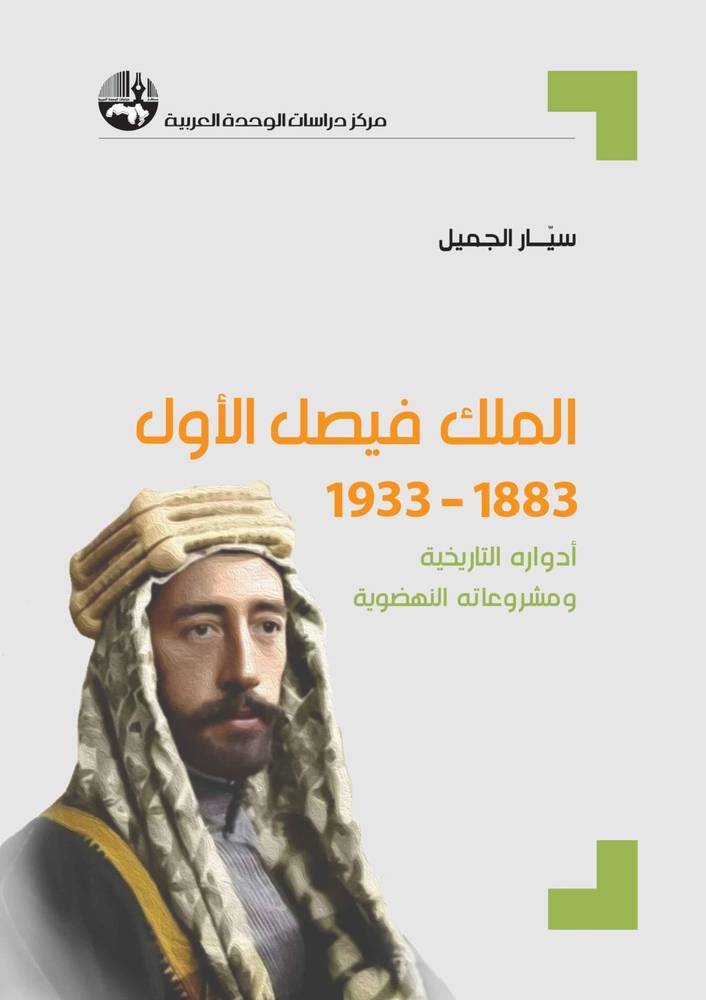 الملك فيصل الأول: أدواره التاريخية ومشروعاته النهضوية