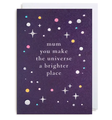 Mum you make the universe a brighter place