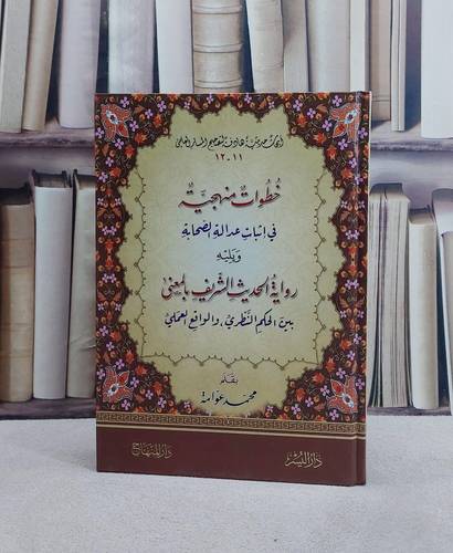 خطوات منهجية في اثبات عدالة الصحابة ويليه رواية الحديث الشريف بالمعنى بين الحكم النظري والواقع العملي/ تأليف محمد عوامة