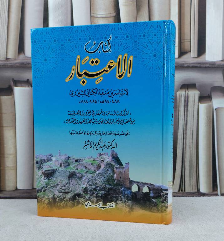 الاعتبار مذكرات اسامة ابن منقذ في الحروب الصليبية / تأليف : اسامة بن منقذ / تحقيق : عبد الكريم الاشتر