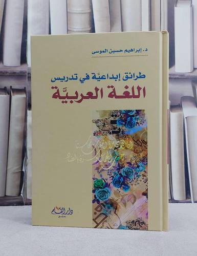 طرائق ابداعية في تدريس اللغة العربية/ تأليف ابراهيم حسين الموسى
