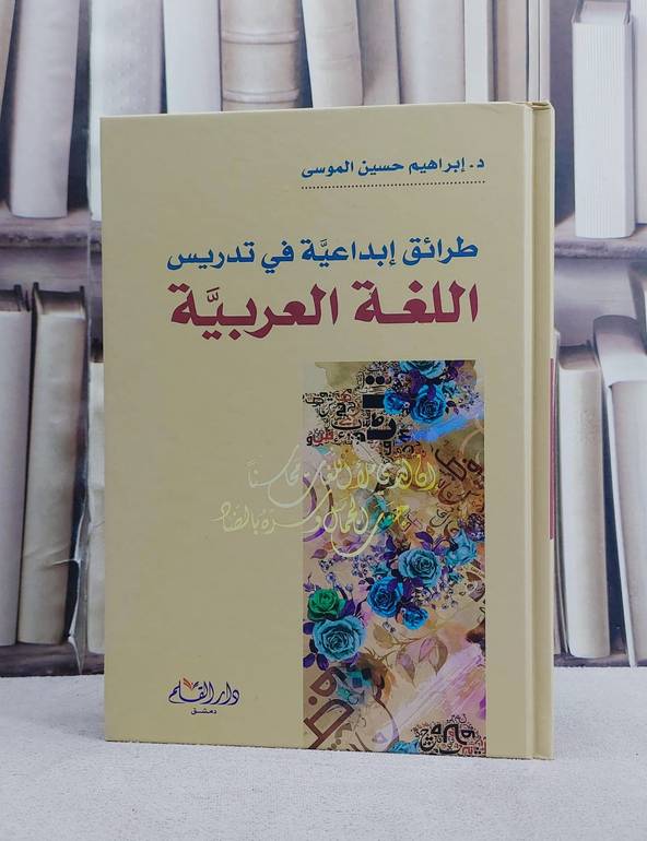طرائق ابداعية في تدريس اللغة العربية/ تأليف ابراهيم حسين الموسى