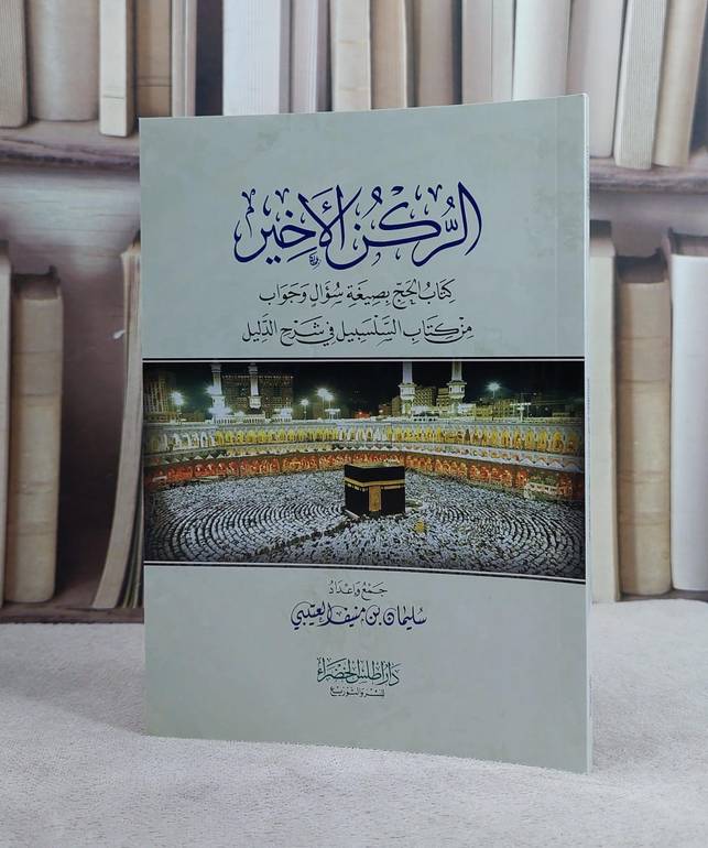 الركن الاخير كتاب الحج بصيغة سؤال وجواب من كتاب السلسبيل في شرح الدليل / تأليف سليمان منيف العتيبي