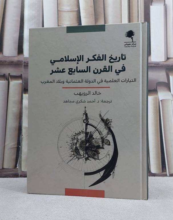 تاريخ الفكر الاسلامي في القرن السابع عشر التيارات العلمية في الدولة العثمانية وبلاد المغرب / تأليف خالد الرويهب  / ترجمة احمد شكري مجاهد