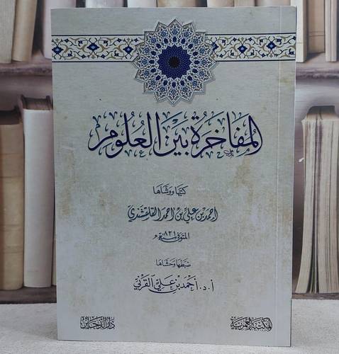 المفاخرة بين العلوم/ كتبها و وشاها احمد علي احمد القلقسندي/ ضبطها و حشاها أ.د. احمد علي القرني