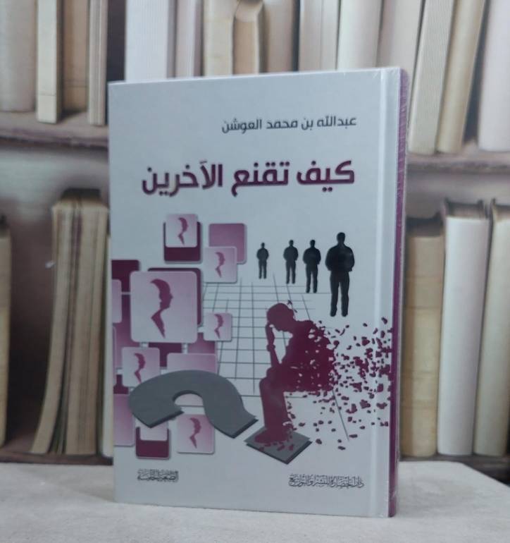 كيف تقنع الآخرين / عبد الله العوشن