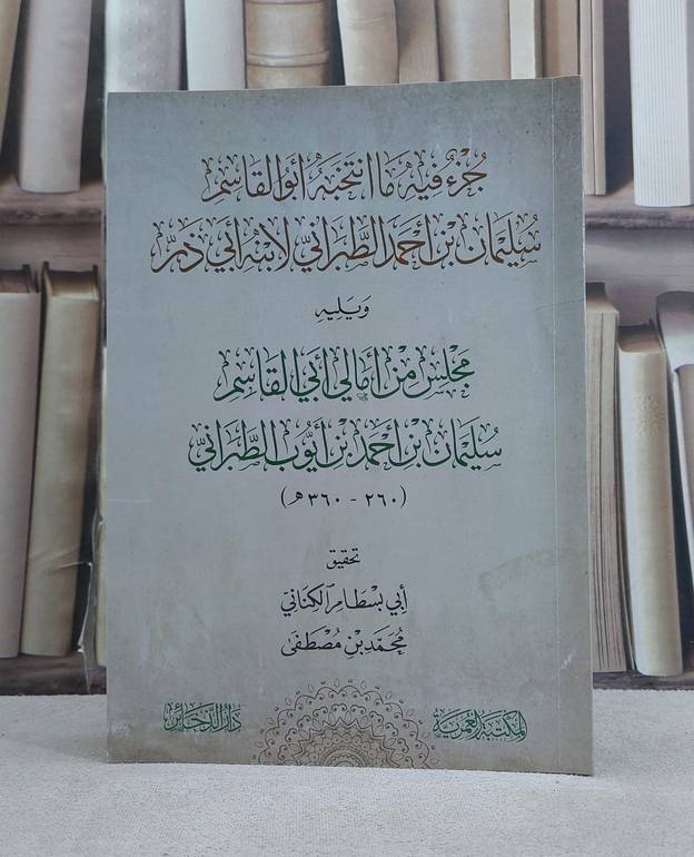 جزء فيه ما انتخبه ابو القاسم سليمان بن احمد الطبراني لابنه ابي ذر ويليه / تأليف الامام الطبراني / تحقيق ابي بسطام الكناني محمد بن مصطفى
