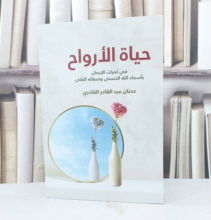 حياة الارواح في ثمرات الايمان باسماء الله الحسنى وصفاته العلى / تأليف عدنان عبد القادر القادري