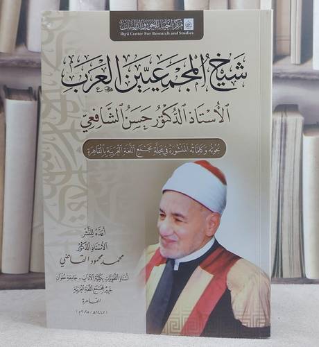 شيخ المجمعيين العرب الاستاذ الدكتور حسن الشافعي/ تأليف محمد محمود القاضي