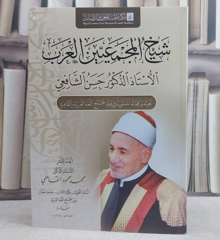 شيخ المجمعيين العرب الاستاذ الدكتور حسن الشافعي/ تأليف محمد محمود القاضي