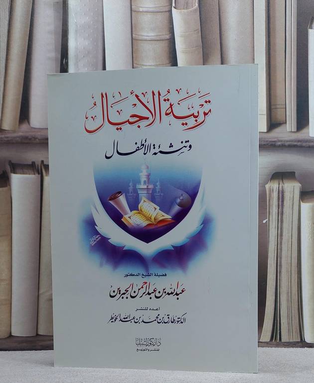 تربية الاجيال وتنشئة الاطفال / عبد الله بن جبرين / تحقيق:طارق محمد الخويطر