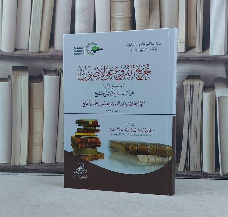 تخريج الفروع على الاصول تأصيلا وتطبيقا على كتاب المبدع في شرح المقنع لابن مفلح / تأليف طارق الحميدي العتيبي