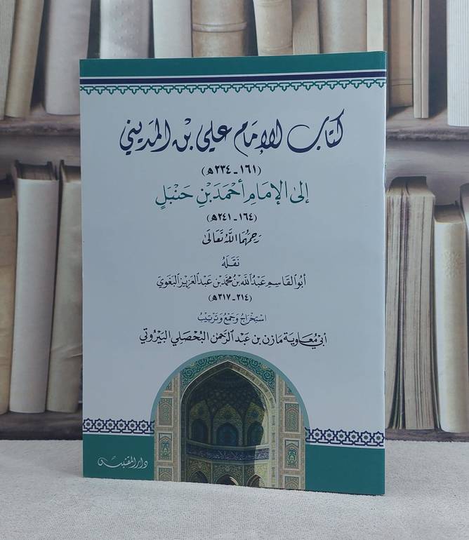 كتاب الامام علي بن المديني الى الامام احمد بن حنبل / تأليف: عبد الله بن محمد بن عبد العزيز البغوي / تحقيق: مازن عبد الرحمن البحصلي
