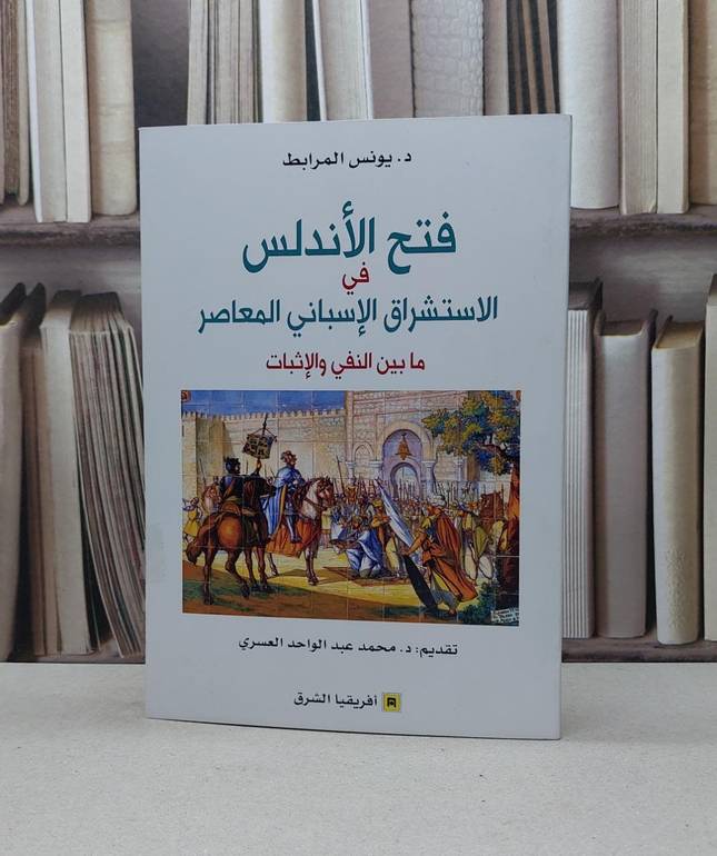 فتح الاندلس في الاستشراق الاسباني المعاصر مابين النفي والاثبات / يونس المرابط / تحقيق:محمد عبد الواحد العسري
