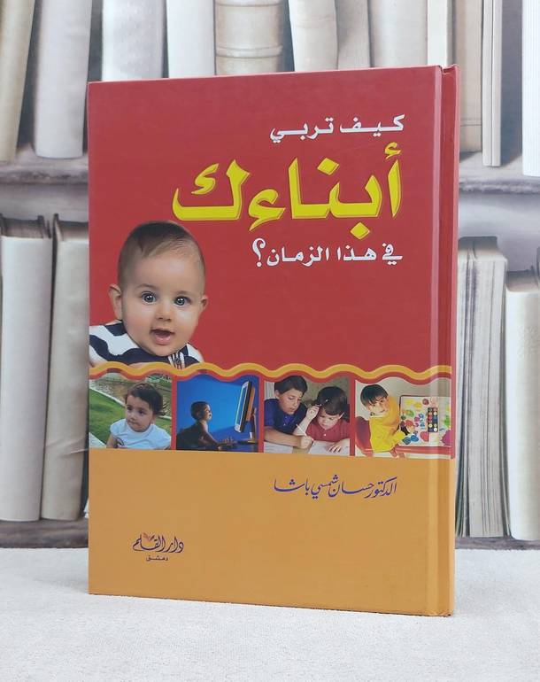 كيف تربي ابناءك في هذا الزمان / حسان شمسي باشا