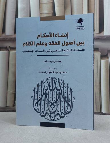 انشاء الاحكام بين اصول الفقه وعلم الكلام فلسفة الحكم الشرعي في التراث الاسلامي / تأليف عمر فرحات / ترجمة محمود عبد العزيز احمد