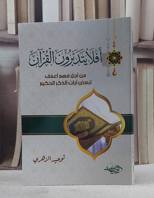 افلا يتدبرون القرآن من اجل فهم اعمق لبعض آيات الذكر الحكيم/ تأليف توحيد الزهري