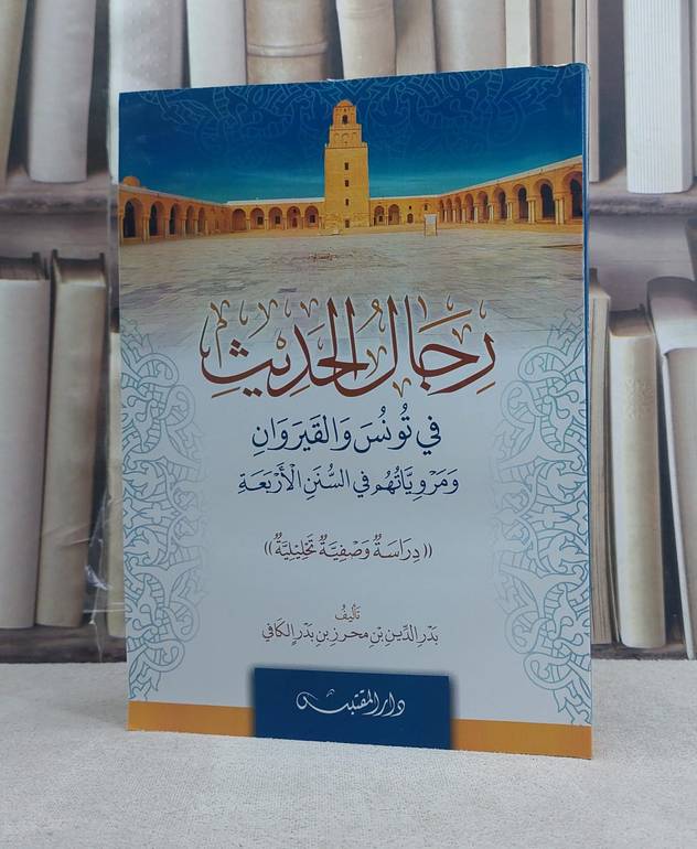 رجال الحديث في تونس والقيروان ومروياتهم في السنن الاربعة / تأليف: بد الدين بن محرز بن بدر الكافي