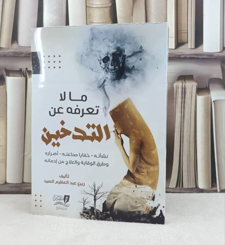 ما لا تعرفه عن التدخين نشاته وخفايا صناعته واضراره وطرق الوقاية والعلاج من ادمانه / تأليف ربيع عبد العظيم السيد