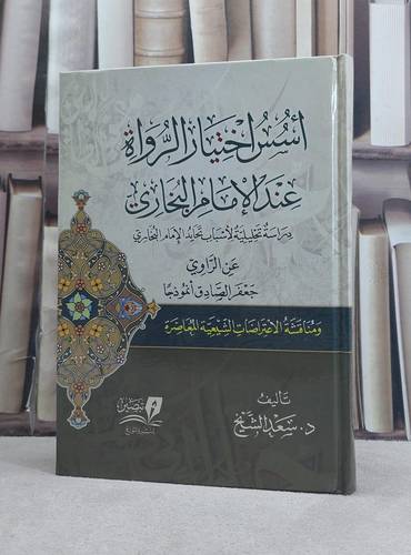 اسس اختيار الرواة عند الامام البخاري ( جعفر الصصادق انموذجا) ومناقشة الاعتراضات الشيعية / تأليف سعد الشيخ