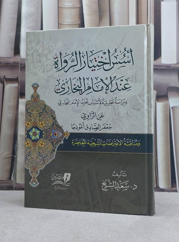 اسس اختيار الرواة عند الامام البخاري ( جعفر الصصادق انموذجا) ومناقشة الاعتراضات الشيعية / تأليف سعد الشيخ