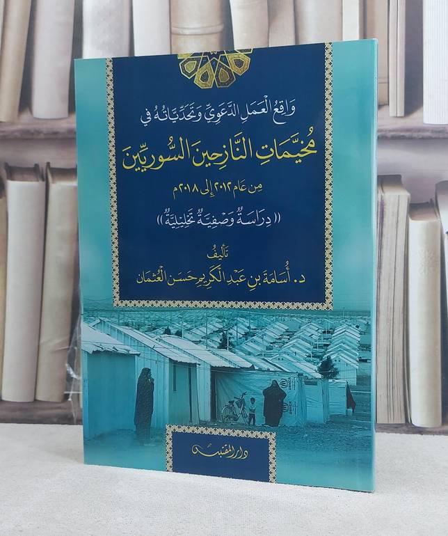 واقع العمل الدعوي وتحدياته في مخيمات النازحين السوريين من عام 2012 الى 2018 / تأليف: اسامة عبد الكريم حسن العثمان