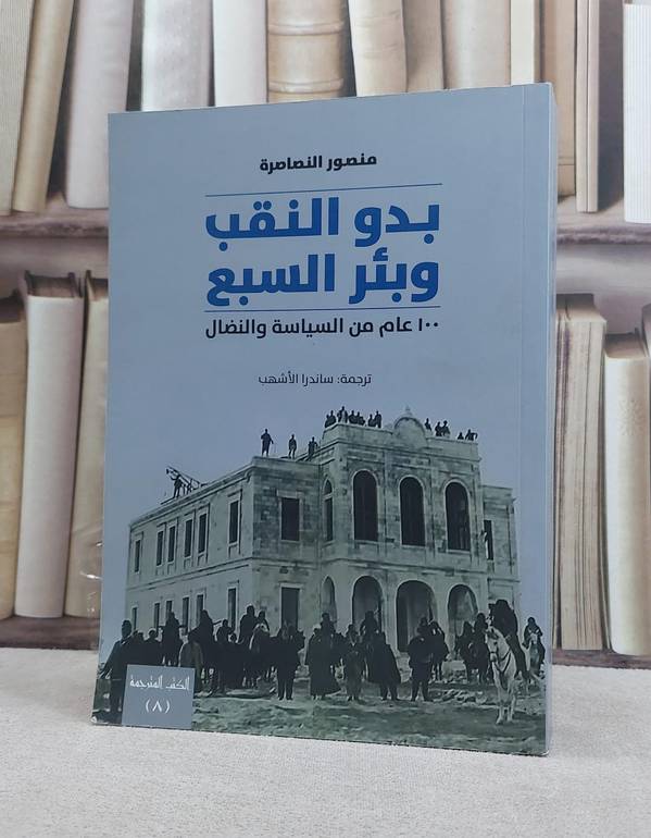 بدو النقب وبئر السبع 100 عام من السياسة والنضال / منصور النصاصرة / تحقيق:ت: ساندرا الاشهب