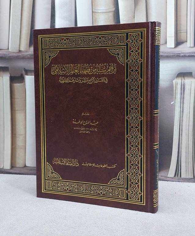 تراجم ستة من فقهاء العالم الاسلامي في القرن الرابع عشر وآثارهم الفقهية / تأليف عبد الفتاح ابو غدة