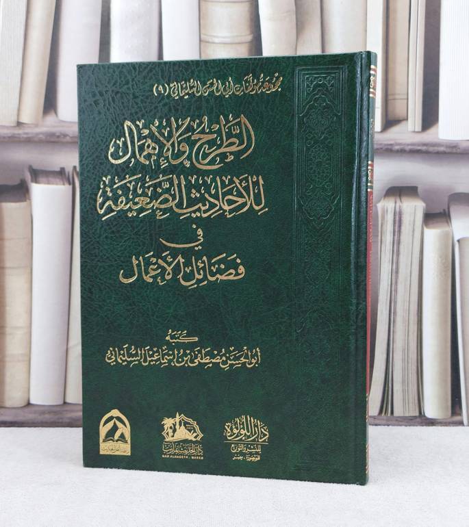 الطرح والإهمال للاحاديث الضعيفة في فضائل الاعمال / تأليف : مصطفى إسماعيل السليماني