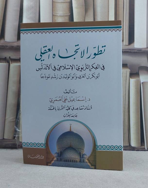 تطور الاتجاه العقلي في الفكر التربوي الاسلامي في الاندلس (ابو بكر ابن العربي وابن رشد نموذجا) / تأليف: اسماعيل علي العمري