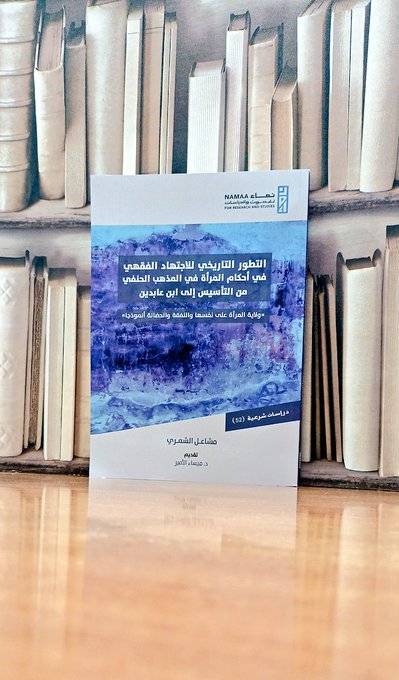 التطور التاريخي للاجتهاد الفقهي في أحكام المرأة في المذهب الحنفي من التأسيس إلى ابن عابدين / تأليف. مشاعل الشمري 