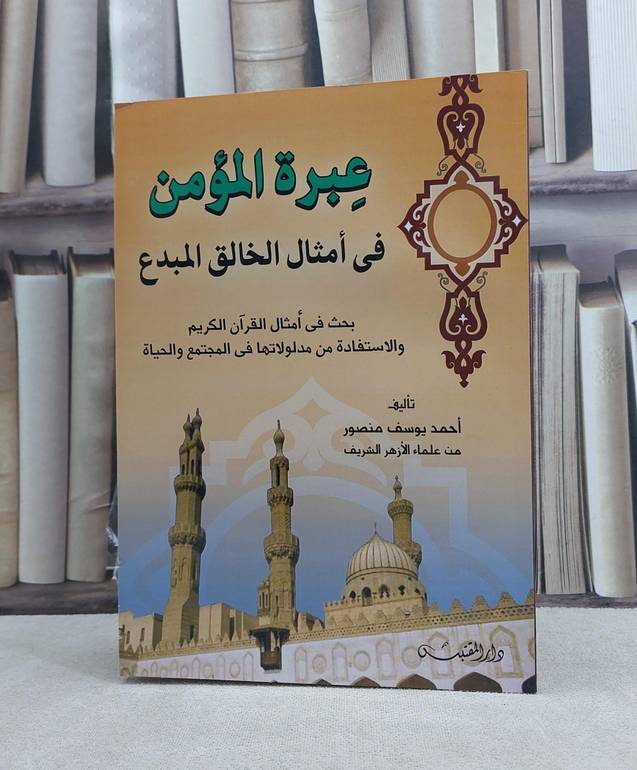 عبرة المؤمن في امثال الخالق المبدع / تأليف: احمد يوسف منصور
