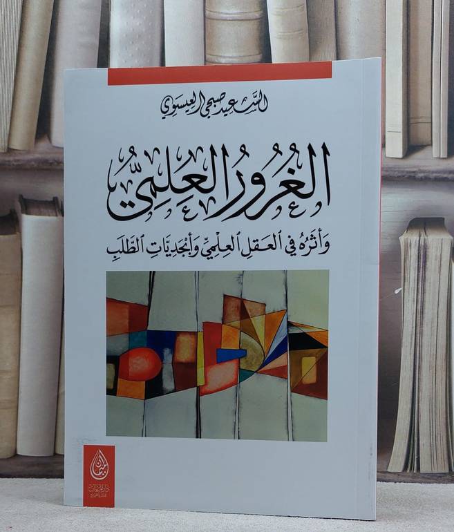 الغرور العلمي واثره في العقل العلمي وابجديات الطلب / السعيد صبحي العيسوي
