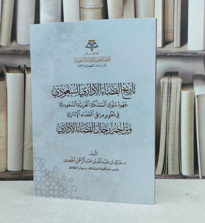 تاريخ القضاء الاداري السعودي جهود ملوك المملكة العربية السعودية / تأليف خالد عبد الله الخضير