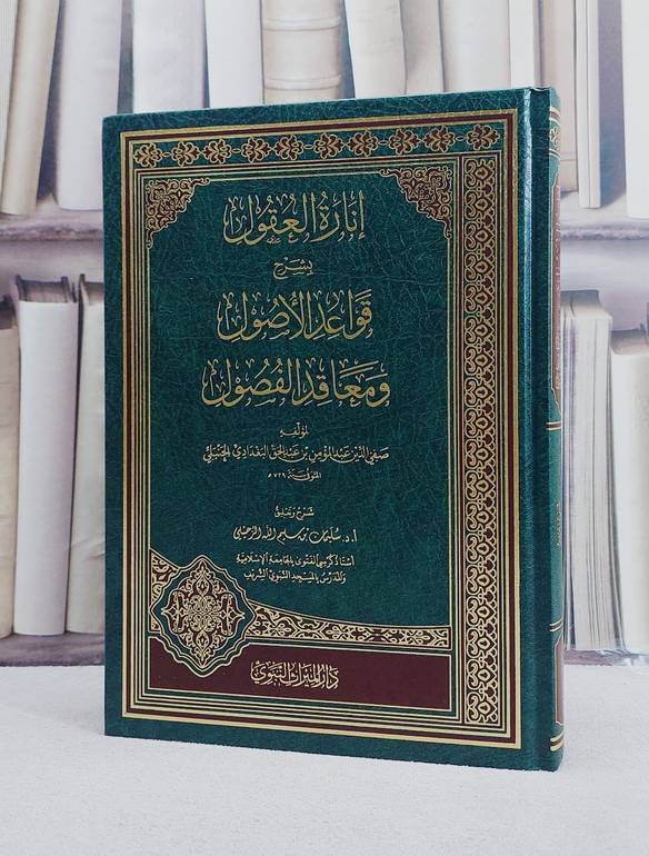 انارة العقول بشرح قواعد الاصول ومعاقد الفصول / تأليف صفي الدين عبد المؤمن عبد الحق البغدادي / تحقيق  سليمان سليم الرحيلي