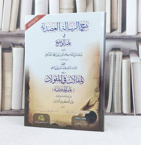 شرح الرسالة العضدية في علم الوضع ويليه المقالات في المقالات / تأليف علاء الدين علي القوشجي / تحقيق محمد ذنون يونس الفتحي