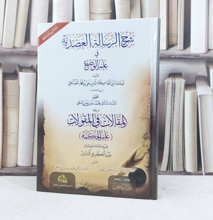 شرح الرسالة العضدية في علم الوضع ويليه المقالات في المقالات / تأليف علاء الدين علي القوشجي / تحقيق محمد ذنون يونس الفتحي