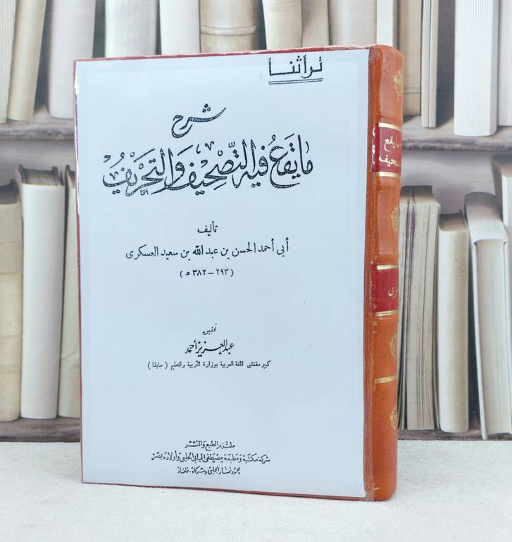 شرح ما يقع فيه التصحيف والتحريف (نسخة مصورة) / تأليف الحسن بن عبد الله بن سعيد العسكري / تحقيق عبد العزيز احمد