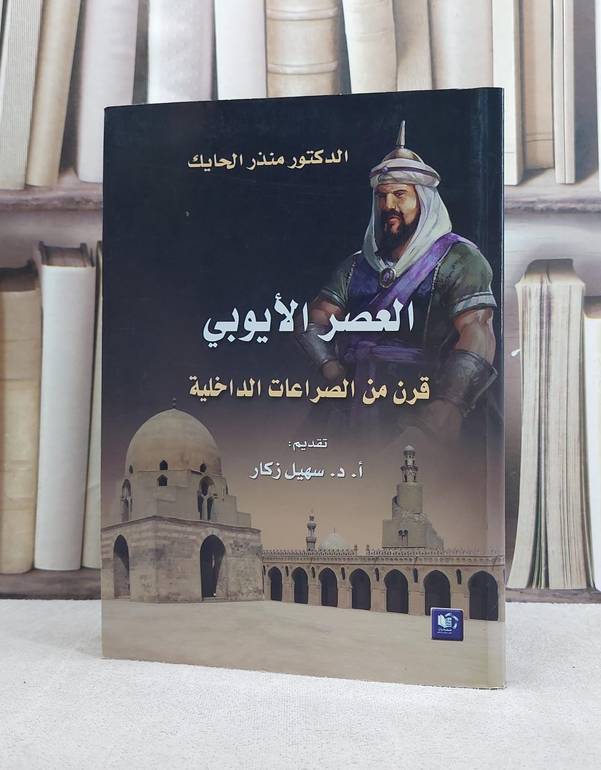 العصر الايوبي قرن من الصراعات الداخلية / تأليف منذر الحايك
