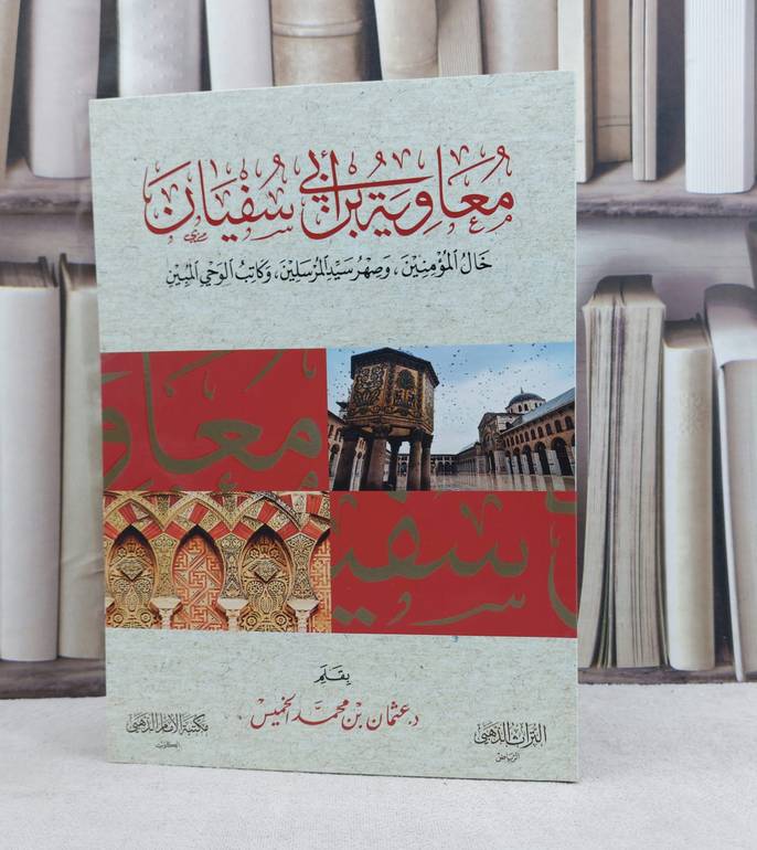 معاوية ابن ابي سفيان خال المؤمنين وصهر سيد المرسلين وكاتب الوحي المبين / تأليف عثمان محمد الخميس