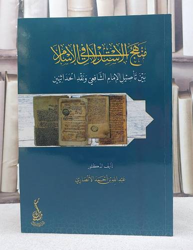 منهج الاستدلال في الاسلامبين تأصيل الامام الشافعي ونقد الحداثيين/ تأليف عبد الله احمد الانصاري