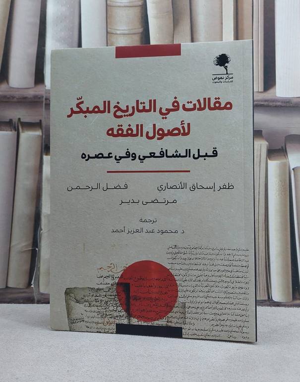 مقالات في التاريخ المبكر لاصول الفقه قبل الشافعي وفي عصره / تأليف ظفر اسحاق الانصاري / فضل الرحمن / مرتضى بدير / ترجمة محمود عبد العزيز احمد