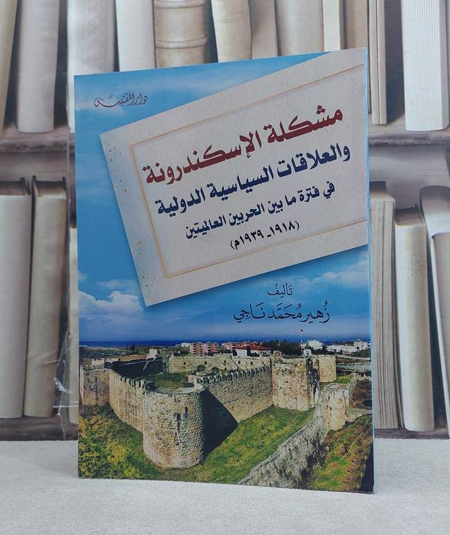 مشكلة الاسكندرونة والعلاقات السياسية الدولية في فترة ما بين الحربين العالميتين / تأليف: زهير محمد ناجي