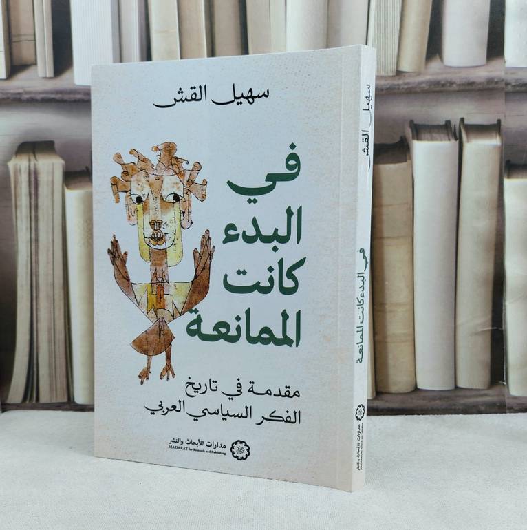 في البدء كانت الممانعة مقدمة في تاريخ الفكر السياسي العربي / تأليف : سهيل القش