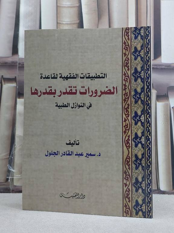 التطبيقات الفقهية لقاعدة الضرورات تقدر بقدرها في النوازل الطبية / تأليف: سمير عبد القادر الجلول