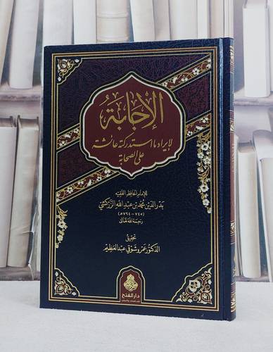 الاجابة لايراد ما استدركته عائشة على الصحابة/ تأليف بدر الدين محمد عبد الله الزركشي/ تحقيق عمرو شوقي عبد العظيم
