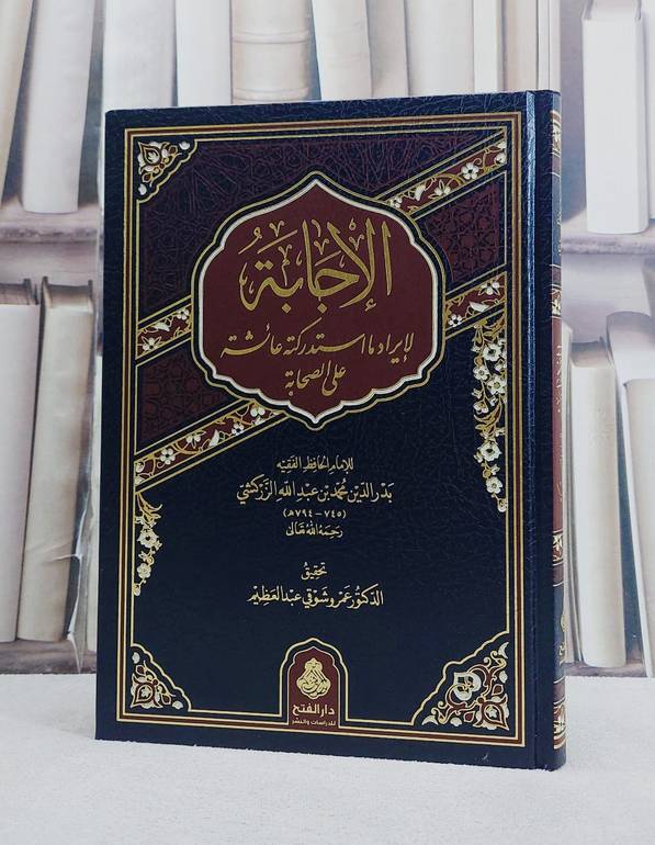 الاجابة لايراد ما استدركته عائشة على الصحابة/ تأليف بدر الدين محمد عبد الله الزركشي/ تحقيق عمرو شوقي عبد العظيم