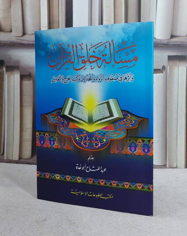 مسالة خلق القرآن واثرها في صفوف الرواة والمحدثين وكتب الجرح والتعديل / تأليف عبد الفتاح ابو غدة